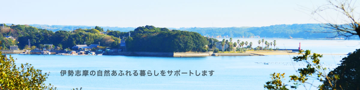 伊勢志摩の自然あふれる暮らしをサポートします